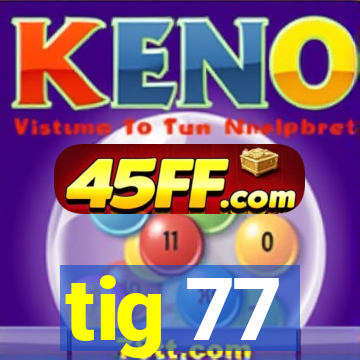 tig 77